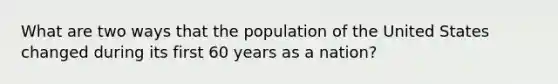 What are two ways that the population of the United States changed during its first 60 years as a nation?