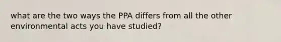 what are the two ways the PPA differs from all the other environmental acts you have studied?