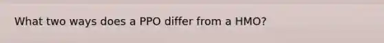 What two ways does a PPO differ from a HMO?