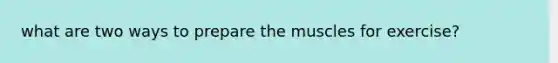 what are two ways to prepare the muscles for exercise?