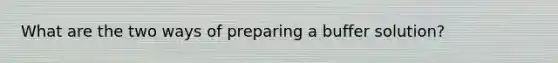 What are the two ways of preparing a buffer solution?