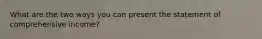 What are the two ways you can present the statement of comprehensive income?