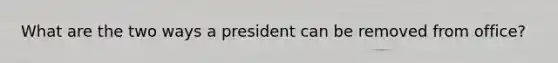 What are the two ways a president can be removed from office?