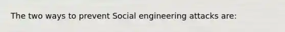 The two ways to prevent Social engineering attacks are: