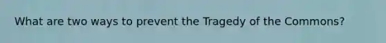 What are two ways to prevent the Tragedy of the Commons?