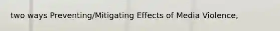 two ways Preventing/Mitigating Effects of Media Violence,