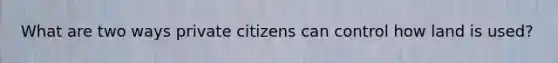 What are two ways private citizens can control how land is used?