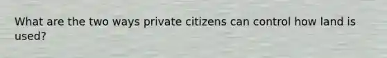 What are the two ways private citizens can control how land is used?