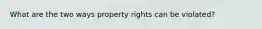 What are the two ways property rights can be violated?