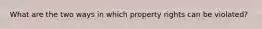 What are the two ways in which property rights can be violated?