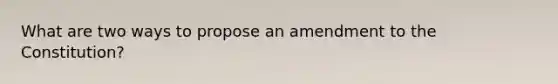 What are two ways to propose an amendment to the Constitution?