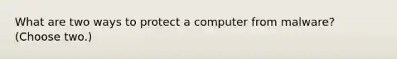 What are two ways to protect a computer from malware? (Choose two.)