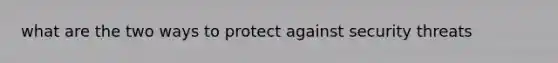 what are the two ways to protect against security threats