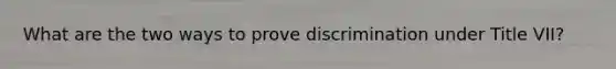 What are the two ways to prove discrimination under Title VII?