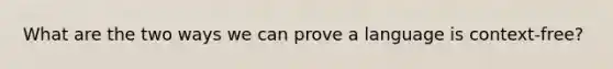 What are the two ways we can prove a language is context-free?