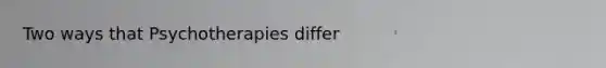 Two ways that Psychotherapies differ