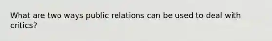 What are two ways public relations can be used to deal with critics?