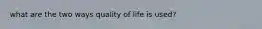 what are the two ways quality of life is used?