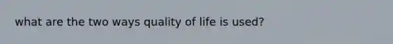 what are the two ways quality of life is used?