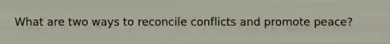 What are two ways to reconcile conflicts and promote peace?