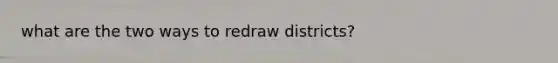 what are the two ways to redraw districts?