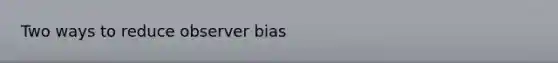 Two ways to reduce observer bias