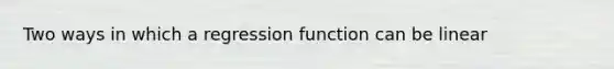 Two ways in which a regression function can be linear