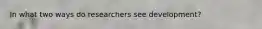 In what two ways do researchers see development?