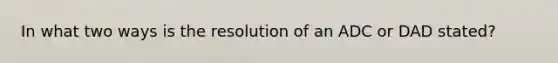 In what two ways is the resolution of an ADC or DAD stated?