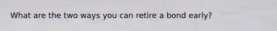 What are the two ways you can retire a bond early?