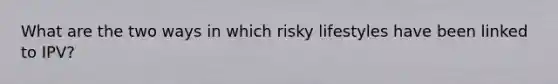 What are the two ways in which risky lifestyles have been linked to IPV?