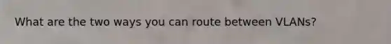 What are the two ways you can route between VLANs?