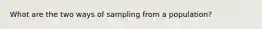 What are the two ways of sampling from a population?