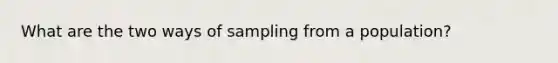 What are the two ways of sampling from a population?