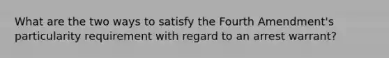 What are the two ways to satisfy the Fourth Amendment's particularity requirement with regard to an arrest warrant?