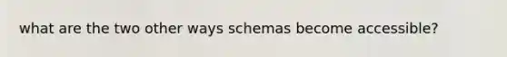 what are the two other ways schemas become accessible?