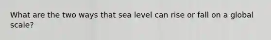 What are the two ways that sea level can rise or fall on a global scale?