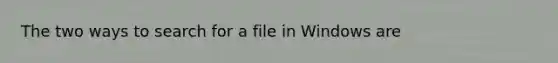 The two ways to search for a file in Windows are