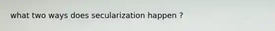 what two ways does secularization happen ?