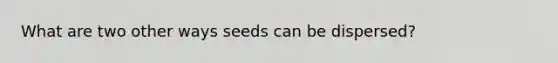 What are two other ways seeds can be dispersed?