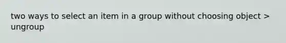 two ways to select an item in a group without choosing object > ungroup