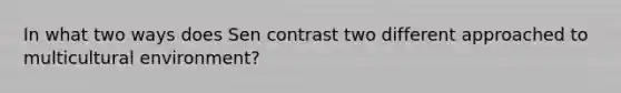 In what two ways does Sen contrast two different approached to multicultural environment?