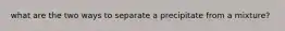 what are the two ways to separate a precipitate from a mixture?