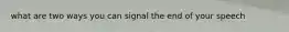 what are two ways you can signal the end of your speech