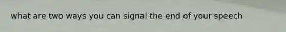 what are two ways you can signal the end of your speech