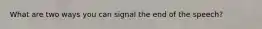 What are two ways you can signal the end of the speech?