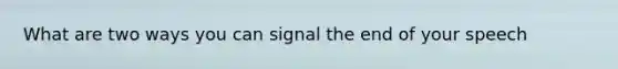 What are two ways you can signal the end of your speech