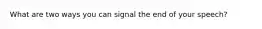 What are two ways you can signal the end of your speech?