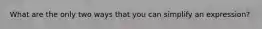 What are the only two ways that you can simplify an expression?