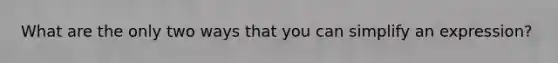 What are the only two ways that you can simplify an expression?